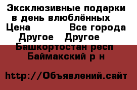 Эксклюзивные подарки в день влюблённых! › Цена ­ 1 580 - Все города Другое » Другое   . Башкортостан респ.,Баймакский р-н